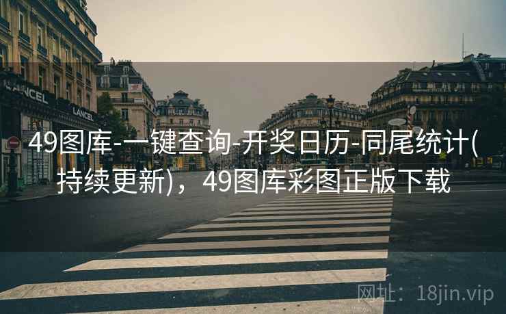 49图库-一键查询-开奖日历-同尾统计(持续更新)，49图库彩图正版下载