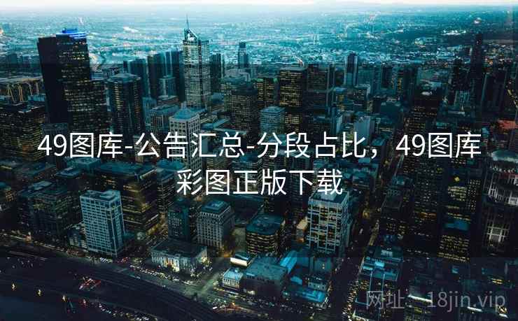 49图库-公告汇总-分段占比，49图库彩图正版下载