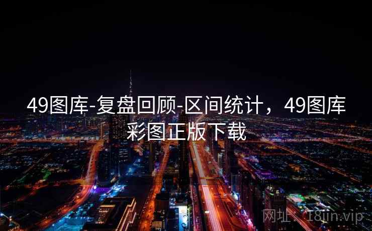 49图库-复盘回顾-区间统计，49图库彩图正版下载
