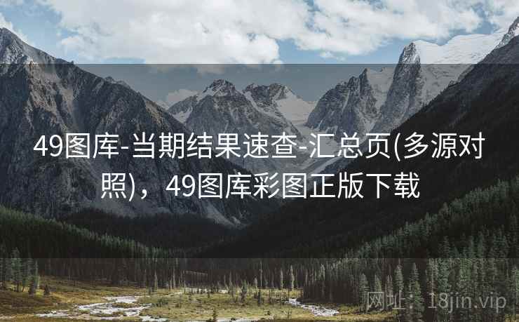 49图库-当期结果速查-汇总页(多源对照)，49图库彩图正版下载