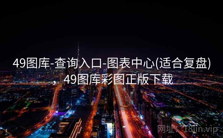 49图库-查询入口-图表中心(适合复盘),49图库彩图正版下载 49图库-查询入口-图表中心(适合复盘),49图库彩图正版下载