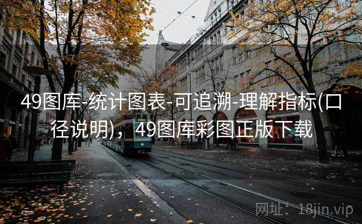49图库-统计图表-可追溯-理解指标(口径说明)，49图库彩图正版下载