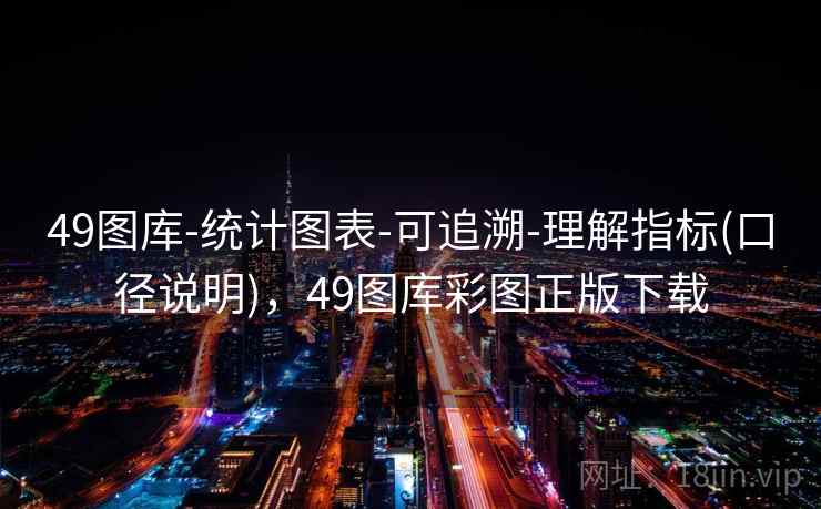 49图库-统计图表-可追溯-理解指标(口径说明)，49图库彩图正版下载