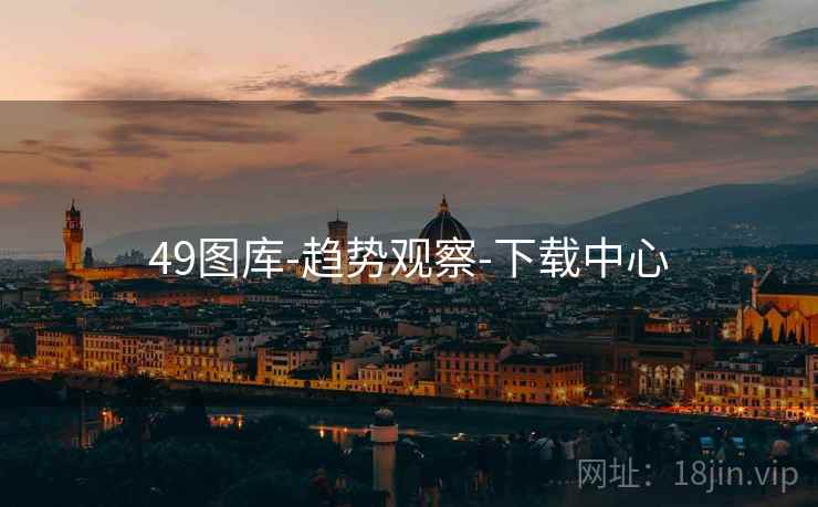 49图库-趋势观察-下载中心 49图库-趋势观察-下载中心